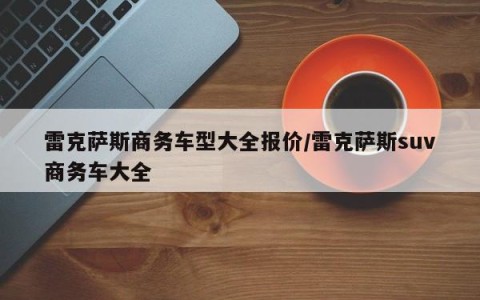 雷克萨斯商务车型大全报价/雷克萨斯suv商务车大全