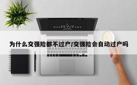 为什么交强险都不过户/交强险会自动过户吗
